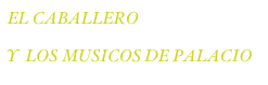 EL CABALLERO 
Y  LOS MUSICOS DE PALACIO